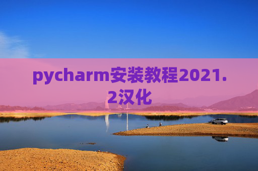 pycharm安装教程2021.2汉化